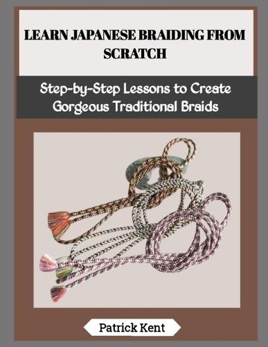 Learn Japanese Braiding from Scratch: Step-by-Step Lessons to Create Gorgeous Traditional Braids