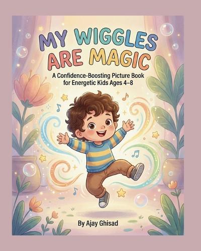 My Wiggles Are Magic: A Confidence-Boosting Picture Book for Energetic Kids Ages 4-8