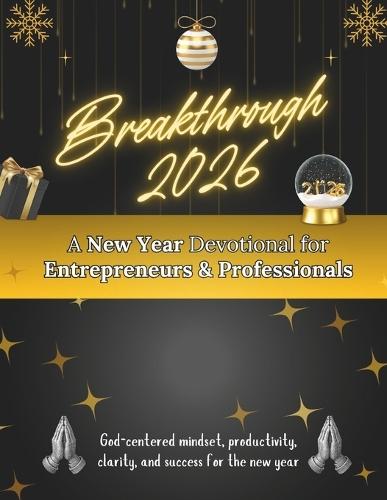 Breakthrough 2026: A New Year Devotional for Entrepreneurs & Professionals: God-centered mindset, productivity, clarity, and success for the new year