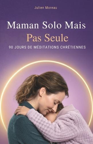 Maman Solo Mais Pas Seule: 90 Jours De Méditations Chrétiennes