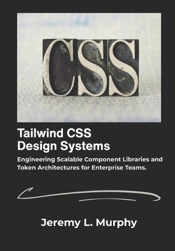Tailwind CSS Design Systems: Engineering Scalable Component Libraries and Token Architectures for Enterprise Teams.