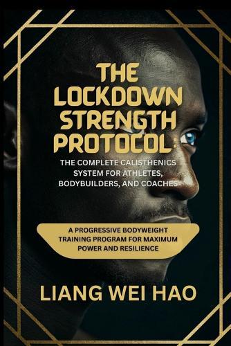 The Lockdown Strength Protocol: The Complete Calisthenics System for Athletes, Bodybuilders, and Coaches: A Progressive Bodyweight Training Program for Maximum Power and Resilience