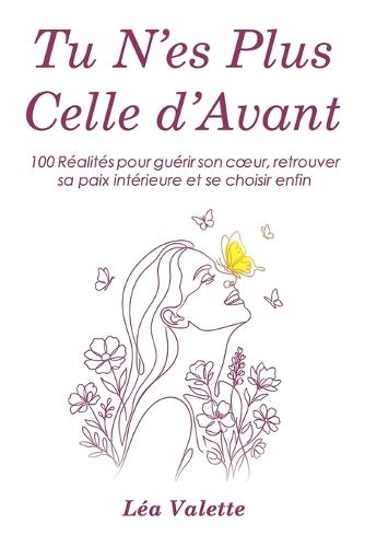 Tu N'es Plus Celle d'Avant: 100 Réalités pour guérir son coeur, retrouver sa paix intérieure et se choisir enfin