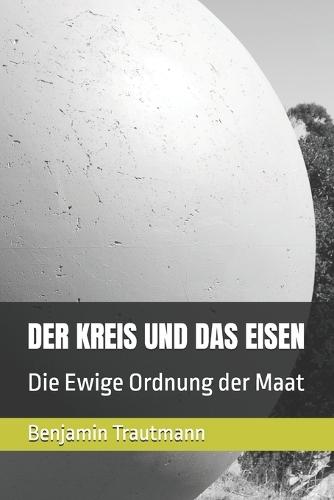 Der Kreis Und Das Eisen: Die Ewige Ordnung der Maat