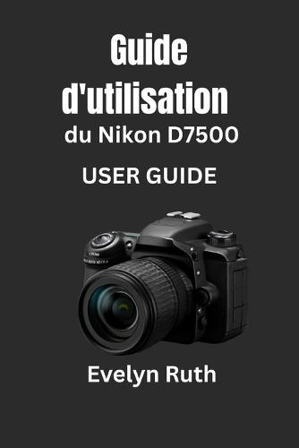 Guide d'utilisation du Nikon D7500: Instructions étape par étape pour des photos époustouflantes