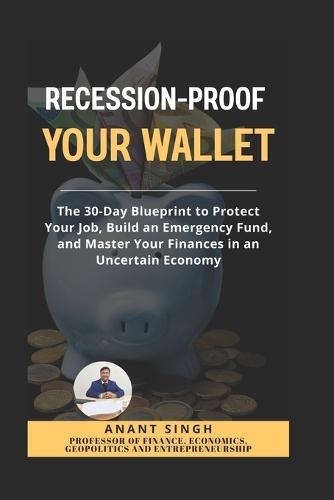 Recession Proof Your Wallet. A Practical Guide to Financial Safety.: The 30-Day Blueprint to Protect Your Job, Build an Emergency Fund, and Master Your Finances in an Uncertain Economy.