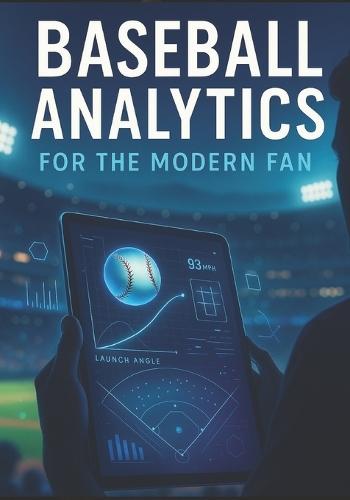 Baseball Analytics for the Modern Fan: A Beginner-Friendly Guide to Advanced Stats, Modern Strategy, and Smarter Game Understanding