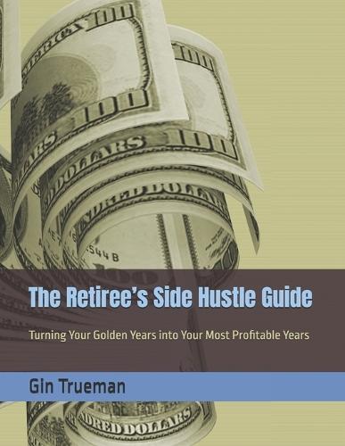 The Retiree's Side Hustle Guide: Turning Your Golden Years into Your Most Profitable Years