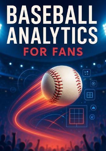 Baseball Analytics for Fans: A Clear Breakdown of Player Value, Pitching Evaluation, Defensive Impact, and Winning Insights