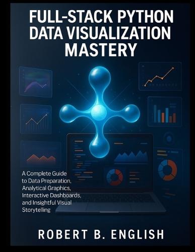 Full-Stack Python Data Visualization Mastery: A Complete Guide to Data Preparation, Analytical Graphics, Interactive Dashboards, and Insightful Visual Storytelling