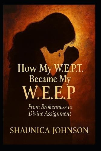How My W.E.P.T Became My W.E.E.P: From Brokenness to Divine Assignment