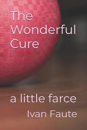 The Wonderful Cure: a little farce