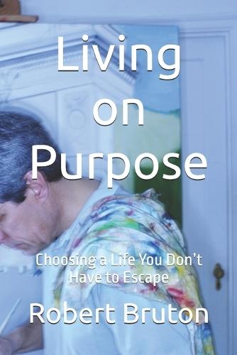 Living on Purpose: Choosing a Life You Don't Have to Escape