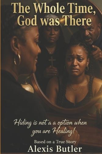 The Whole Time, God was There: Hiding is Not an Option when You are Healing