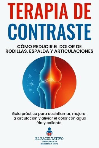 Terapia de Contraste: Cómo Reducir el Dolor de Rodillas, Espalda y Articulaciones: Guía práctica para desinflamar, mejorar la circulación y aliviar el dolor con agua fría y caliente