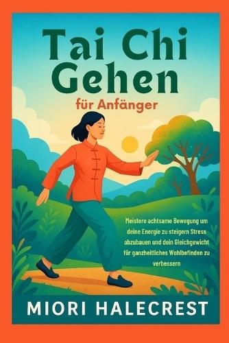 Tai Chi Gehen für Anfänger: Meistere achtsame Bewegung um deine Energie zu steigern Stress abzubauen und dein Gleichgewicht für ganzheitliches Wohlbefinden zu verbessern