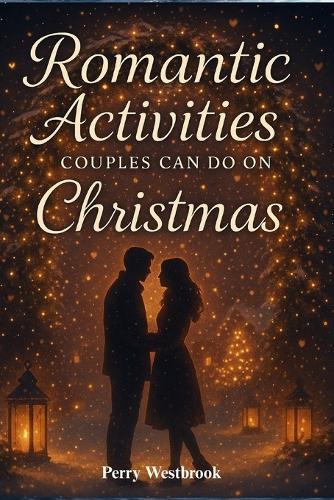 Romantic Activities Couples Can Do on Christmas: Cozy Ideas to Strengthen Connection, Share Meaningful Moments, and Create a Magical Holiday Together