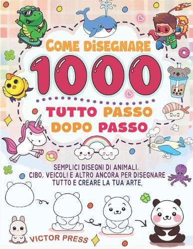 Come disegnare tutto 1000: semplici disegni passo dopo passo di animali, cibo, veicoli e altro ancora per disegnare tutto e creare la tua arte.
