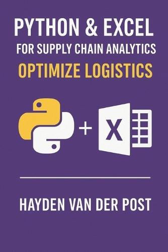 Python & Excel for Supply Chain Analytics: Optimize Logistics: Build Automated Analytics Pipelines for Smarter, Faster Supply Chain Decisions