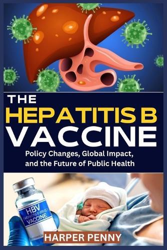 The Hepatitis B Vaccine: Policy Changes, Global Impact, and the Future of Public Health