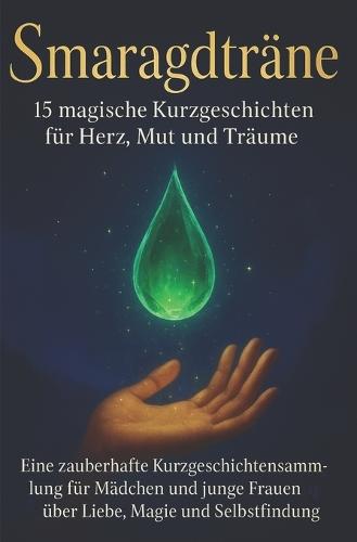 Smaragdträne - 15 magische Kurzgeschichten für Herz, Mut und Träume: Eine zauberhafte Kurzgeschichtensammlung für Mädchen und junge Frauen ab 14 über Liebe, Magie und Selbstfindung