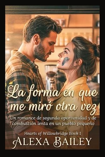 La forma en que me miró otra vez: Un romance de segunda oportunidad y de combustión lenta en un pueblo pequeño