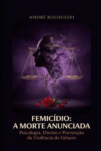 Femicídio: A MORTE ANUNCIADA: Psicologia, Direito e Prevenção da Violência de Gênero