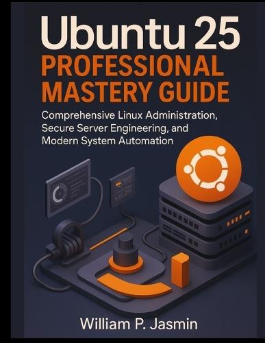 Ubuntu 25 Professional Mastery Guide: Comprehensive Linux Administration, Secure Server Engineering, and Modern System Automation