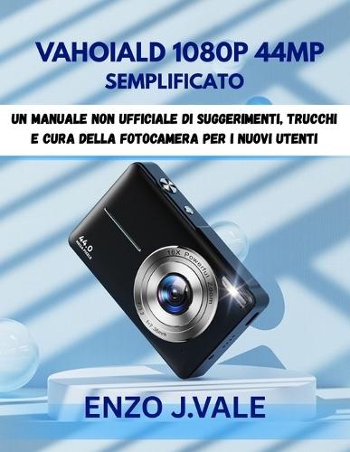 Vahoiald 1080p 44mp Semplificato: Un manuale non ufficiale di suggerimenti, trucchi e cura della fotocamera per i nuovi utenti
