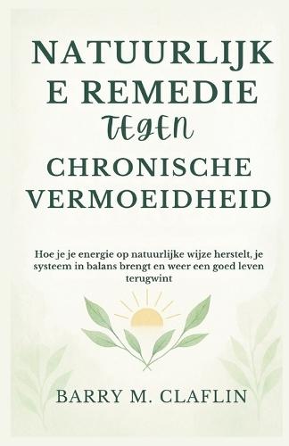 Natuurlijke Remedie Tegen Chronische Vermoeidheid: Hoe je je energie op natuurlijke wijze herstelt, je systeem in balans brengt en weer een goed leven terugwint