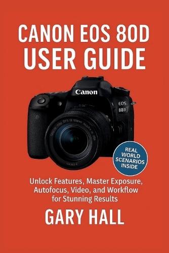Canon EOS 80D User Guide: Unlock Features, Master Exposure, Autofocus, Video, and Workflow for Stunning Results