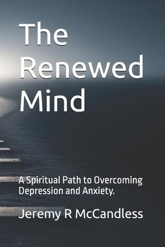 The Renewed Mind: A Spiritual Path to Overcoming Depression and Anxiety.