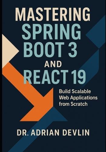 Mastering Spring Boot 3 and React 19: Build Scalable Web Applications from Scratch