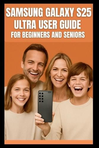 Samsung Galaxy S25 Ultra User Guide: Step-by-step guide to mastering the 200mp camera, Snapdragon 8 elite performance, 120 Hz display, 5G connectivity and AI powered photography on the galaxy s25 .