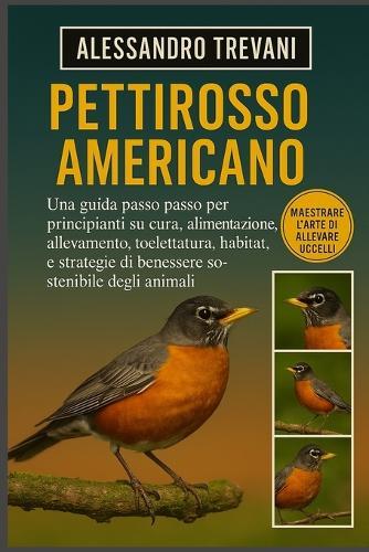 Pettirosso Americano: Una guida passo passo per principianti su cura, alimentazione, allevamento, toelettatura, habitat, salute e strategie di benessere sostenibile degli animali