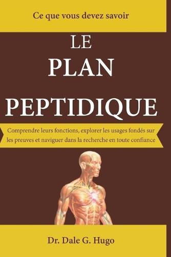 LE PLAN PEPTIDIQUE - Ce que vous devez savoir: Comprendre leurs fonctions, explorer les usages fondés sur les preuves et naviguer dans la recherche en toute confiance