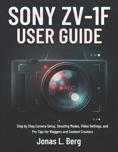 Sony Zv-1f User Guide: Step by Step Camera Setup, Shooting Modes, Video Settings, and Pro Tips for Vloggers and Content Creators