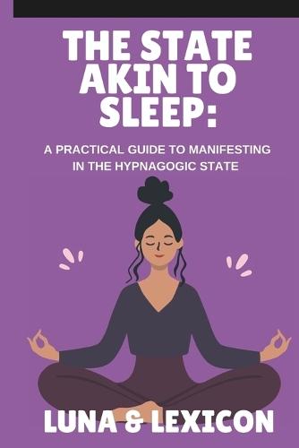 The State Akin to Sleep: A Practical Guide to Manifesting in the Hypnagogic State: Master Neville Goddard's SATS Method to Program Your Subconscious, Attract Your Desires, and Transform Your Reality