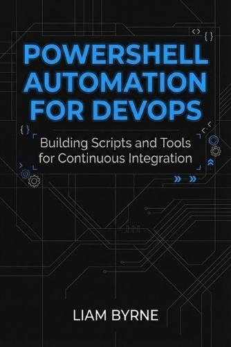 PowerShell Automation for DevOps: Building Scripts and Tools for Continuous Integration