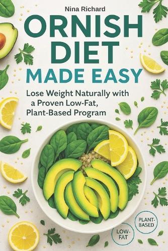 Ornish Diet Made Easy: A Simple, Low-Fat, Plant-Based Approach to Losing Weight Naturally and Improving Your Health - and a Clear Answer to the Question: What Is an Ornish Diet?