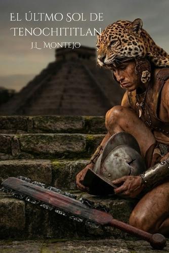 El último Sol de Tenochititlan: Una novela épica sobre la caída del Imperio Azteca y el nacimiento de una nueva era.