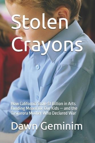 Stolen Crayons: How California Stole $1 Billion in Arts Funding Meant for Our Kids - and the Tuscarora Mother Who Declared War