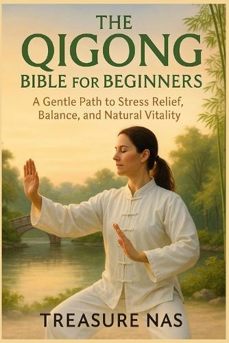 The Qigong Bible for Beginners: A Gentle Path to Stress Relief, Balance, and Natural Vitality
