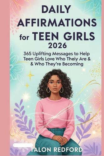 Daily Affirmations for Teen Girls 2026: 365 Uplifting Messages to Help Teen Girls Love Who They Are & Who They're Becoming