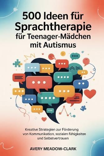 500 Ideen für Sprachtherapie für Teenager-Mädchen mit Autismus: Kreative Strategien zur Förderung von Kommunikation, sozialen Fähigkeiten und Selbstvertrauen