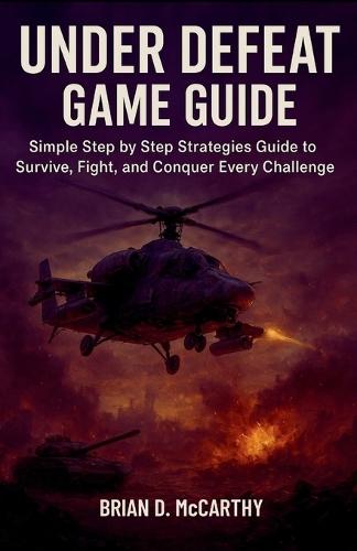 Under Defeat Game Game Guide: Simple Step by Step Strategies Guide to Survive, Fight, and Conquer Every Challenge