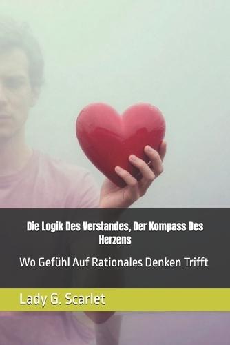 Die Logik Des Verstandes, Der Kompass Des Herzens: Wo Gefühl Auf Rationales Denken Trifft