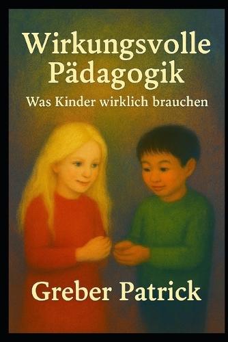Wirkungsvolle Pädagogik - Was Kinder wirklich brauchen: Fragen und Antworten aus der Praxis
