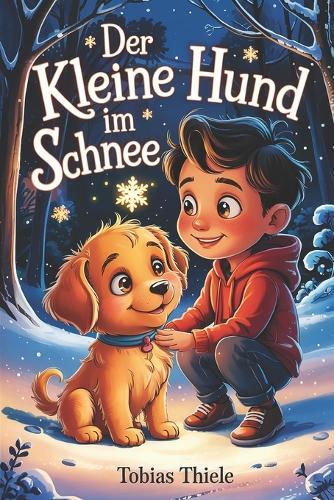 Der kleine Hund im Schnee: Eine Wintergeschichte über Freundschaft, Verantwortung und den Weg zu einem neuen Zuhause