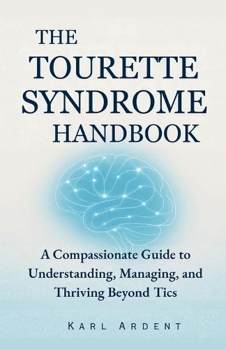 The Tourette Syndrome Handbook: A Compassionate Guide to Understanding, Managing, and Thriving Beyond Tics